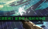 《阴阳师》紧那罗上线时间介绍