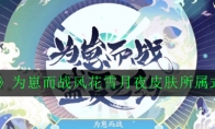 《阴阳师》为崽而战风花雪月夜皮肤所属式神一览