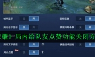 《王者荣耀》局内给队友点赞功能关闭方法介绍