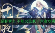 《阴阳师》不知火皮肤十六夜欣赏