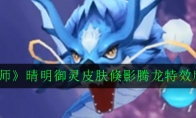 《阴阳师》晴明御灵皮肤倏影腾龙特效欣赏