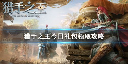 猎手之王今日礼包领取攻略 猎手之王今日礼包在哪领取