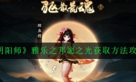 《阴阳师》雅乐之邦愿之光获取方法攻略