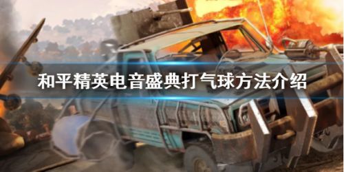 和平精英电音盛典打气球任务攻略 电音盛典气球在哪