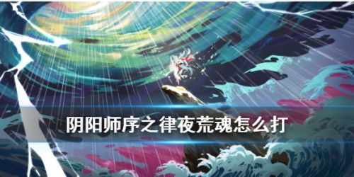 阴阳师序之律夜荒魂打法攻略 序之律BOSS阵容推荐
