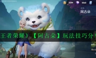 《王者荣耀》【阿古朵】玩法技巧分享