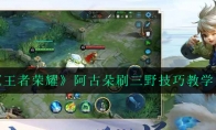 《王者荣耀》阿古朵刷三野技巧教学