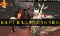 《阴阳师》雅乐之邦终之音阵容推荐