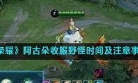 《王者荣耀》阿古朵收服野怪时间及注意事项讲解
