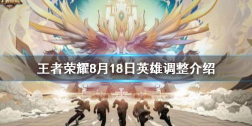 王者荣耀8月18日英雄改动一览 王者荣耀8月18日英雄调整介绍