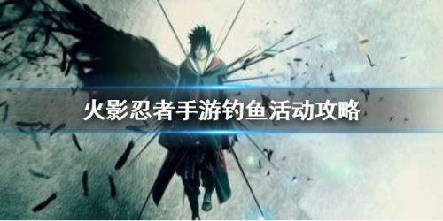 火影忍者手游钓鱼活动玩法攻略 火影忍者钓鱼奖励兑换推荐