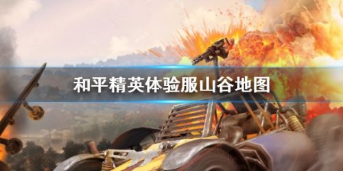 和平精英山谷地图玩法攻略 和平精英山谷地图特色一览
