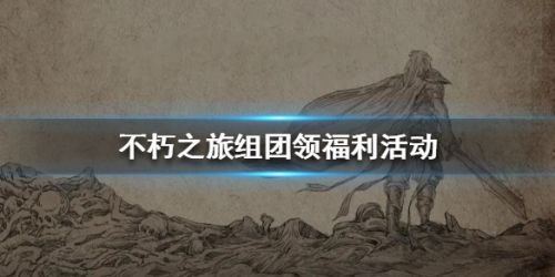 不朽之旅组团领福利怎么玩 不朽之旅组团福利领取方法