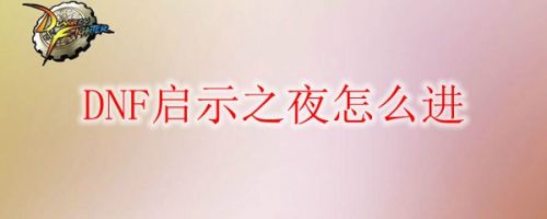 DNF启示之夜怎么进入 DNF启示之夜入场条件一览