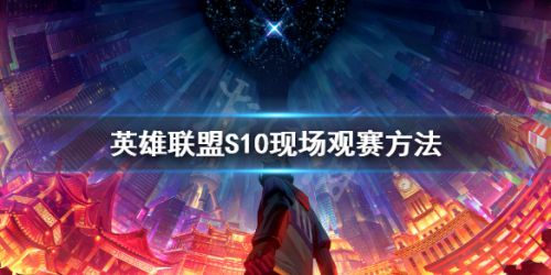 S10总决赛免费观赛资格获取步骤 LOLS10总决赛怎么线下观赛