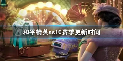 和平精英ss10赛季开启时间 和平精英ss10赛季更新内容