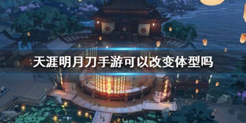 天涯明月刀手游可以改变体型吗 天刀手游重新捏人方法
