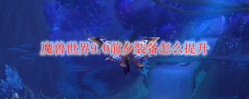 魔兽世界9.0前夕装备怎么提升 魔兽世界9.0装等提升攻略