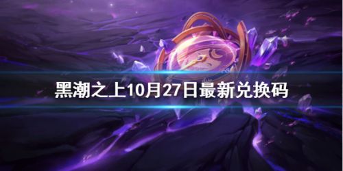 黑潮之上10月27日最新兑换码 黑潮之上10月27日兑换码分享