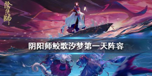 阴阳师鲛歌汐梦第一日怎么打 阴阳师鲛歌汐梦10月28日攻略