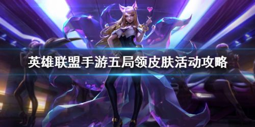 英雄联盟手游五局领皮肤活动攻略lol手游五局领皮肤活动在哪里