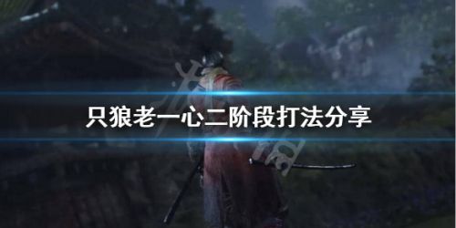 《只狼影逝二度》老一心二阶段怎么打？老一心二阶段打法分享