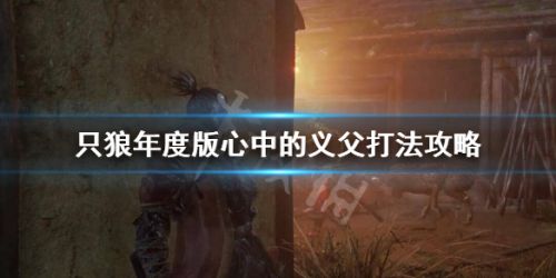 只狼影逝二度心中的义父打法攻略