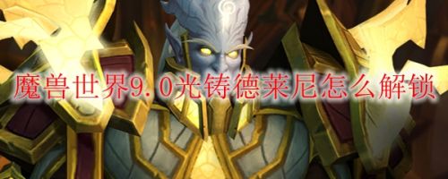 魔兽世界9.0光铸德莱尼解锁方法 9.0新种族光铸德莱尼怎么解锁