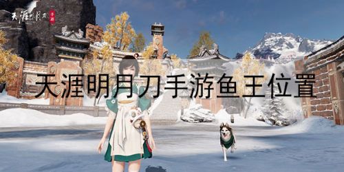 天涯明月刀手游鱼王分布图 鱼王在哪钓位置大全
