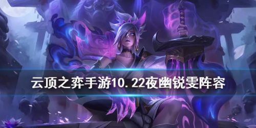 云顶之弈10.22夜幽锐雯强势归来 10.22夜幽锐雯玩法攻略