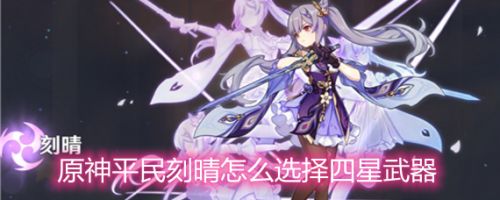 原神刻晴武器选择排行 平民刻晴四星武器搭配推荐