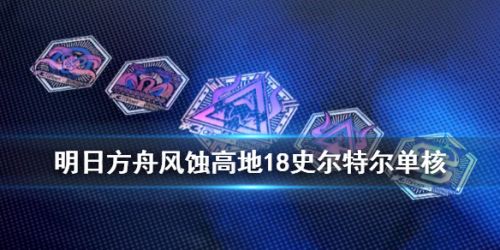 明日方舟风蚀高地18打法攻略 风蚀高地42单核攻略