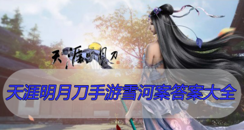 天涯明月刀手游雪河案任务答案 天刀手游雪河案答案大全