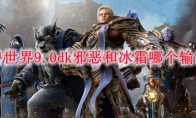 魔兽世界9.0dk邪恶和冰霜哪个输出高