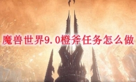 魔兽世界9.0橙斧任务怎么做
