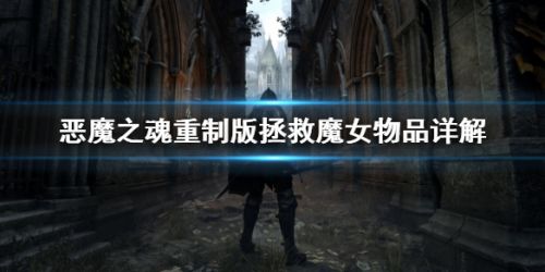 恶魔之魂重制版拯救魔女方法 恶魔之魂重制版魔女NPC任务线分享