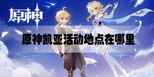 原神凯亚活动地点一览 凯亚生日活动地点在哪里