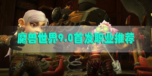 魔兽世界9.0强势职业 暗影国度什么职业强势&首发职业推荐