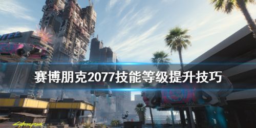 赛博朋克2077技能等级怎么提高 赛博朋克2077技能讲解
