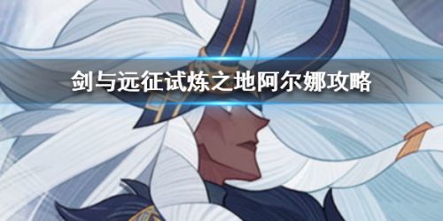 剑与远征试炼之地阿尔娜攻略 阿尔娜赏金试炼路线