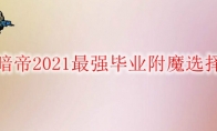 《DNF》暗帝2021最强毕业附魔选择