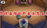  炉石传说酒馆战野兽流怎么玩2021