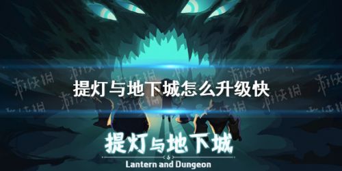 提灯与地下城快速升级攻略 提灯与地下城怎么快速升级