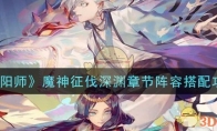 《阴阳师》魔神征伐深渊章节阵容搭配攻略