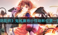《阴阳师》鬼域腹地小怪刷新位置一览