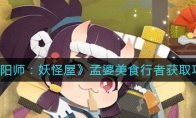 《阴阳师：妖怪屋》孟婆美食行者获取攻略