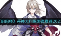 《​阴阳师》帚神大扫除路线推荐2021