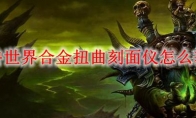 魔兽世界合金扭曲刻面仪怎么获得