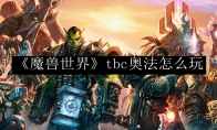 《魔兽世界》tbc奥法怎么玩