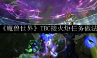《魔兽世界》TBC接火炬任务做法